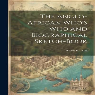 The Anglo-African Who'S Who and Biographical Sketch-Book Walter H