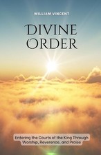 Divine Order: Entering the Courts of the King Through Worship, Reverence, and Pr
