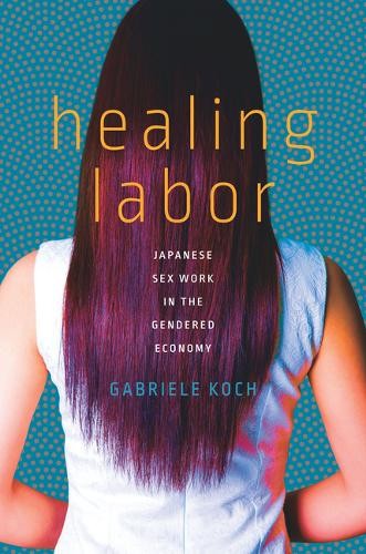 Healing Labor – Japanese Sex Work in the Gendered Economy Koch Paperback