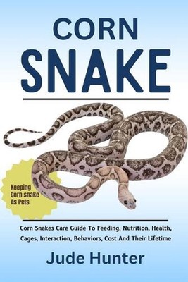Corn Snake: Corn Snakes Care Guide To Feeding, Nutrition, Health, Cages, Interac