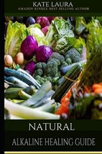 Natural Alkaline Healing Guide: The Healing Guide to Naturally Cleanse, Detoxify