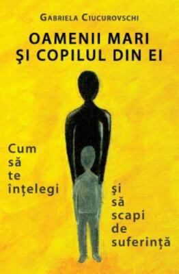 Oamenii mari si copilul din ei: Cum sa te intelegi si sa scapi de suferinta, Ciu