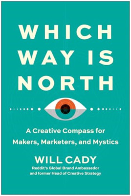 Which Way Is North: A Creative Compass for Makers, Mark - Hardback NEW Cady, Wil