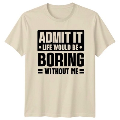 Admit It Life Would Be Boring Without Me Sarkastisches T-Shirt für Erwachsene