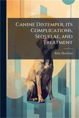 Canine Distemper, its Complications, Sequelae, and Treatment (Paperback or Softb