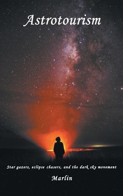 Astrotourism: Star Gazers, Eclipse Chasers, And The Dark Sky...