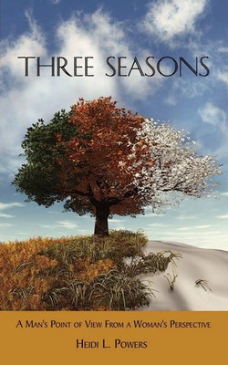 Three Seasons A Man's Point of View from a Woman's Perspective Heidi L. Powers