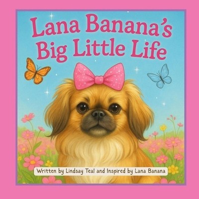 Lana Banana's Big Little Life: Tiny Paws, Big Adventures, and a Whole Lot of Lov