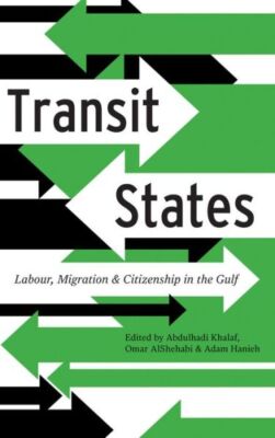 Transit States: Labour, Migration And Citizenship In The Gulf