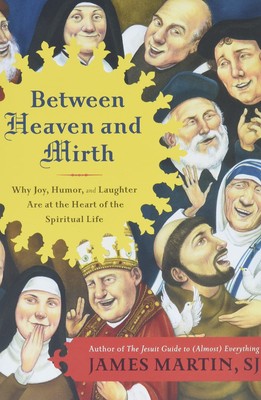 Between Heaven and Mirth: Why Joy, Humor, and Laughter Are at the Heart of t...