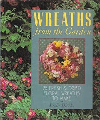 Wreaths from the Garden : Seventy-Five Fresh and Dried Floral Wre