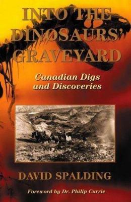 Into The Dinosaurs' Graveyard: Canadian Digs and Discoveries by David Spalding