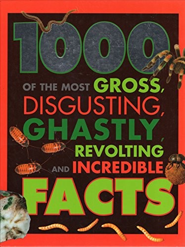 1000 Most Gross Disgusting Ghastly Revolting Facts