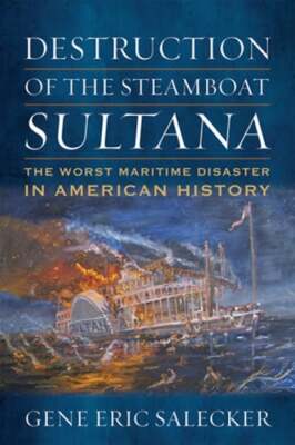 Destruction of the Steamboat Sultana: The Worst Maritime Disaster in American