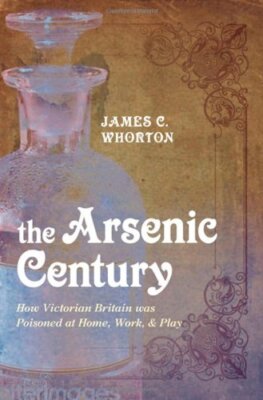 The A*senic Century: How Victorian Britain was Poisoned at Home 