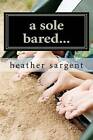 A Sole Bared... by Heather Sargent (Paperback / softback, 2011)
