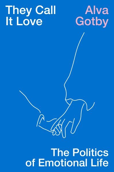 They Call It Love : The Politics of Emotional Life, Hardcover by Gotby, Alva,...