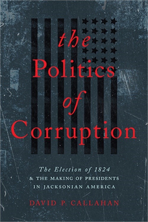 Politics of Corruption: The Election of 1824 and the Making of Presidents in Jac