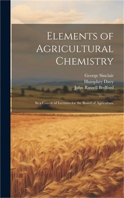 Elements of Agricultural Chemistry: In a Course of Lectures for the Board of Agr