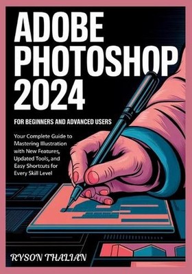 ADOBE PHOTOSHOP 2024 For beginners and Advanced Users: Your Complete Guide to Ma