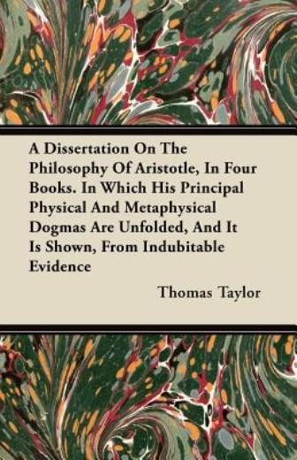 A Dissertation on the Philosophy of Aristotle, in Four Books  in Which His ... - Thomas Taylor
