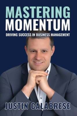Mastering Momentum: Driving Success In Business Management by Justin Calabrese