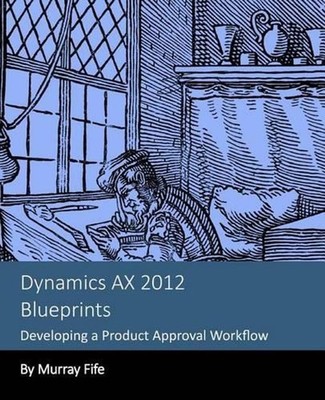 Dynamics AX 2012 Blueprints: Developing a Product Approval Workflow by Murray Fi