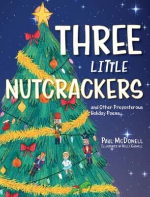 Three Little Nutcrackers: and Other Preposterous Holiday Poems by Paul McDowell