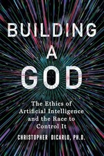 Building a God: The Ethics of Artificial Intelligence and the Race to Control I