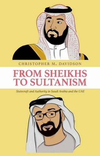 Sheikhs to Sultanism: Statecraft and Authority in Saudi Arabia and the UAE by Christopher M. Davidson 2021 Hardcover