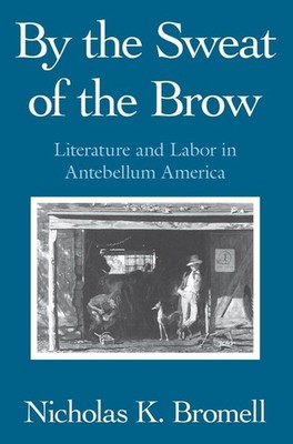 By The Sweat Of The Brow: Literature And Labor In Antebellum America