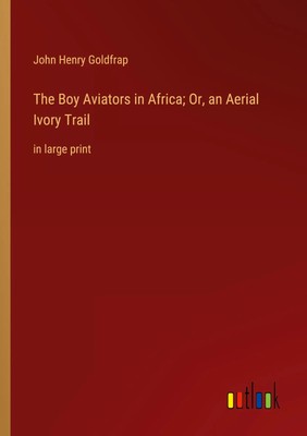 The Boy Aviators in Africa; Or, an Aerial Ivory Trail in large print Go*dfrap