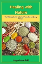 Healing with Nature: The Ultimate Guide to Herbal Remedies for Every Ailment by 