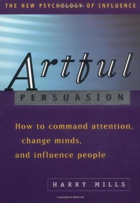 Artful Persuasion: How to Command Attention, Change Minds, and Influence Peo...