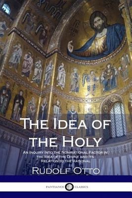 Idea of the Holy : An Inquiry into the Non-rational Factor in the Idea of the...