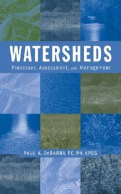 Watersheds: Processes, Assessment and Management by Paul A Debarry: New