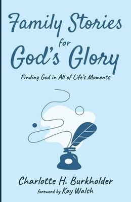 Family Stories for God's Glory: Finding God in All of Life's Moments by Charlott