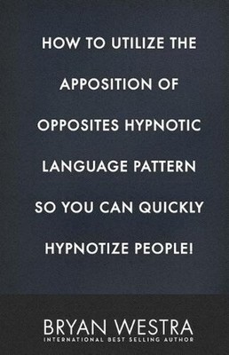 How To Utilize The Apposition of Opposites Hypnotic Language Pattern So You Can