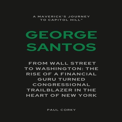 George Santos A Maverick's Journey to Capitol Hill From Wall Stre