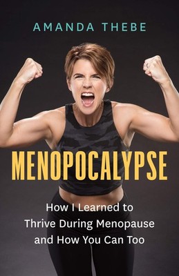 Menopocalypse: How I Learned to Thrive During Menopause and How You Can Too ...