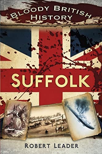 Bloody British History: Suffolk (Bloody History),Robert Leader