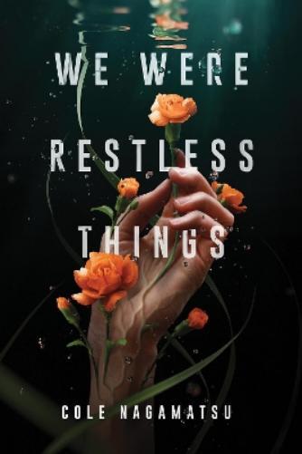 Cole Nagamatsu's We Were Restless Things Hardcover Edition