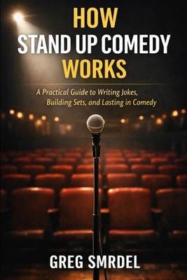 How Stand Up Comedy Works: A Practical Guide to Writing Jokes, Building Sets, an