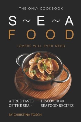The Only Cookbook Seafood Lovers Will Ever Need: A True Taste of the Sea - Disco