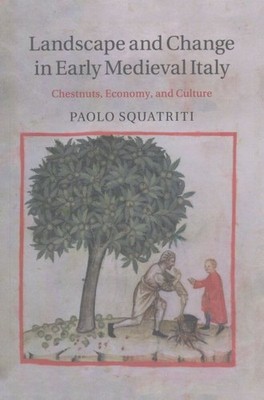 Landscape and Change in Early Medieval Italy : Chestnuts, Economy, and Cultur...