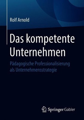 Das kompetente Unternehmen: P?dagogische Professionalisierung als Unternehmensst