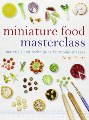 Miniature Food Masterclass: Materials and Techniques for Model-Makers - Angi...