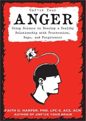 Unfuck Your Anger: Using Science to Understand Frustration, Rage, and Forgivenes
