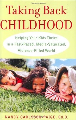Taking Back Childhood: Helping Your Kids Thrive in a Fast-Paced, Media-Saturate