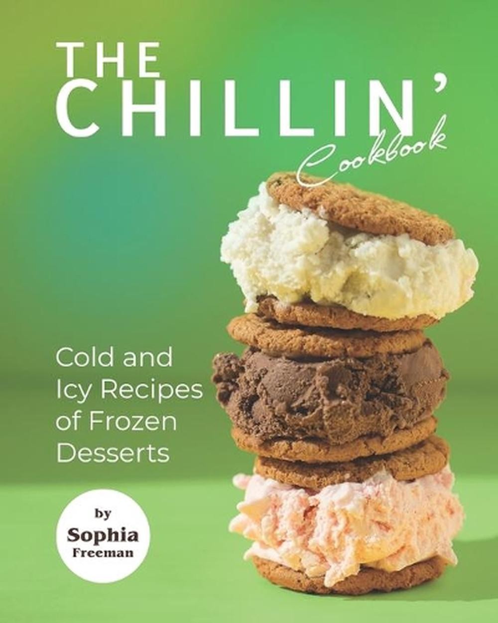 Chillin' Cookbook: Frozen Dessert Recipes by Sophia Freeman